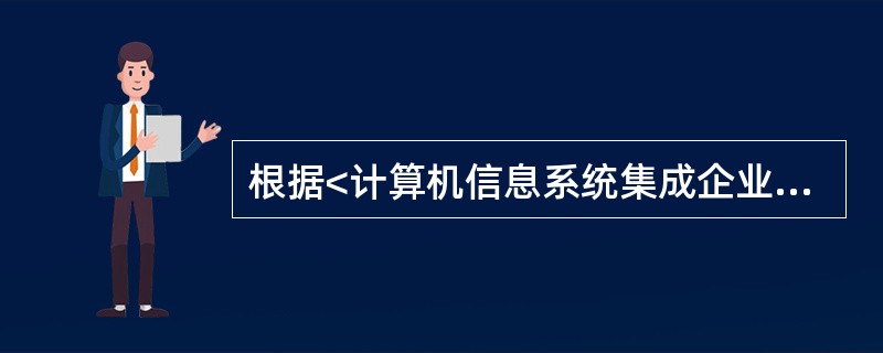 根据《计算机信息系统集成企业资质等级评定条件(2012年修定版)》规定,对于申请